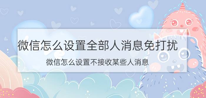 微信怎么设置全部人消息免打扰 微信怎么设置不接收某些人消息？